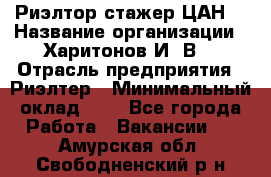 Риэлтор-стажер(ЦАН) › Название организации ­ Харитонов И. В. › Отрасль предприятия ­ Риэлтер › Минимальный оклад ­ 1 - Все города Работа » Вакансии   . Амурская обл.,Свободненский р-н